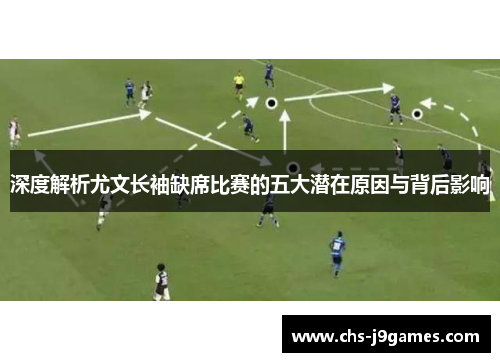 深度解析尤文长袖缺席比赛的五大潜在原因与背后影响