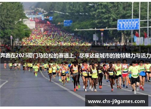 奔跑在2025厦门马拉松的赛道上，尽享这座城市的独特魅力与活力