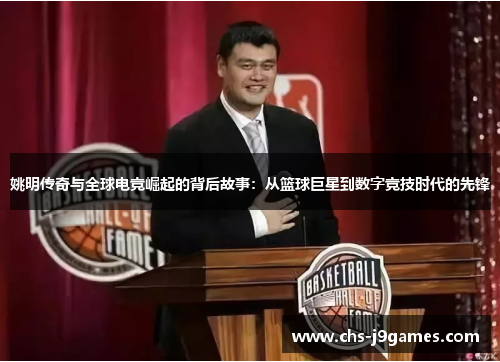 姚明传奇与全球电竞崛起的背后故事：从篮球巨星到数字竞技时代的先锋