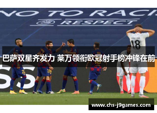 巴萨双星齐发力 莱万领衔欧冠射手榜冲锋在前 巴萨双星齐发力 莱万领衔欧冠射手榜冲锋在前