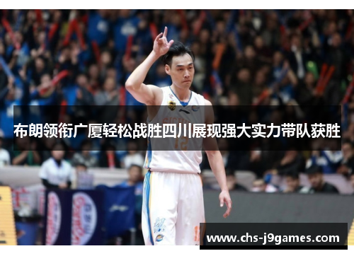 布朗领衔广厦轻松战胜四川展现强大实力带队获胜 布朗领衔广厦轻松战胜四川展现强大实力带队获胜