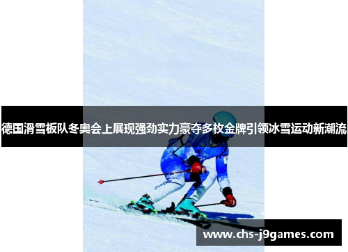 德国滑雪板队冬奥会上展现强劲实力豪夺多枚金牌引领冰雪运动新潮流 德国滑雪板队冬奥会上展现强劲实力豪夺多枚金牌引领冰雪运动新潮流