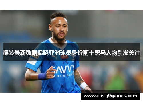 德转最新数据揭晓亚洲球员身价前十黑马人物引发关注 德转最新数据揭晓亚洲球员身价前十黑马人物引发关注