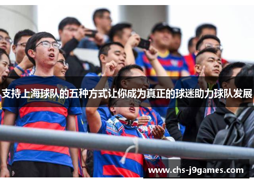 支持上海球队的五种方式让你成为真正的球迷助力球队发展 支持上海球队的五种方式让你成为真正的球迷助力球队发展