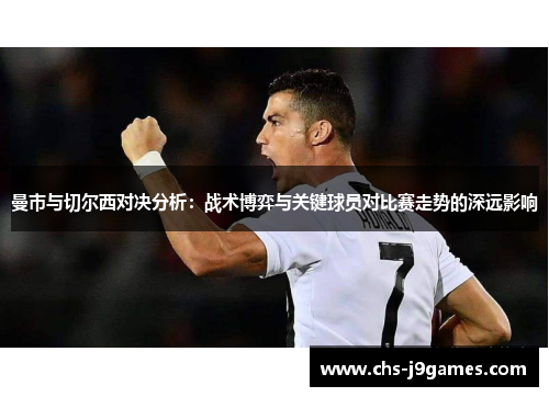 曼市与切尔西对决分析:战术博弈与关键球员对比赛走势的深远影响 曼市与切尔西对决分析:战术博弈与关键球员对比赛走势的深远影响