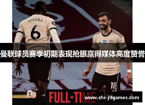 曼联球员赛季初期表现抢眼赢得媒体高度赞誉 曼联球员赛季初期表现抢眼赢得媒体高度赞誉