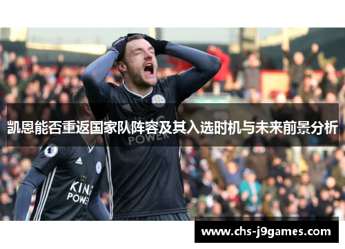 凯恩能否重返国家队阵容及其入选时机与未来前景分析 凯恩能否重返国家队阵容及其入选时机与未来前景分析