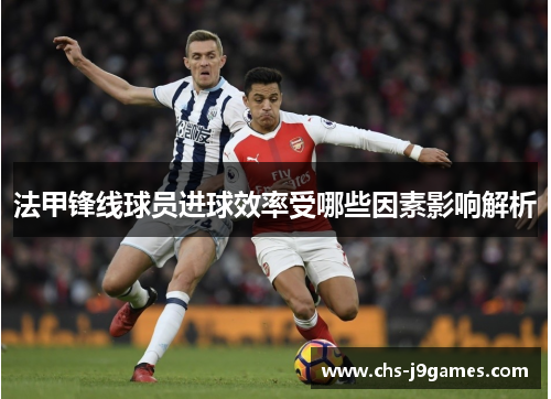 法甲锋线球员进球效率受哪些因素影响解析 法甲锋线球员进球效率受哪些因素影响解析