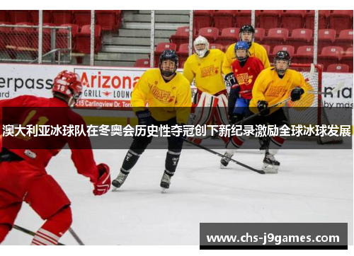 澳大利亚冰球队在冬奥会历史性夺冠创下新纪录激励全球冰球发展