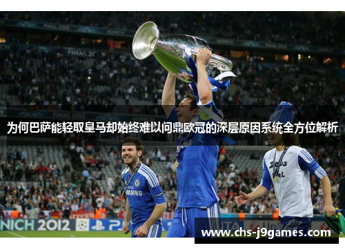 为何巴萨能轻取皇马却始终难以问鼎欧冠的深层原因系统全方位解析 为何巴萨能轻取皇马却始终难以问鼎欧冠的深层原因系统全方位解析