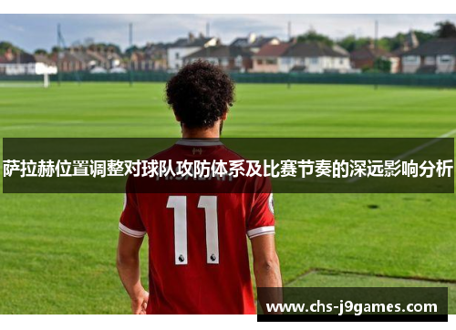 萨拉赫位置调整对球队攻防体系及比赛节奏的深远影响分析