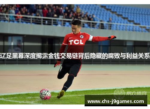 辽足黑幕深度揭露金钱交易链背后隐藏的腐败与利益关系