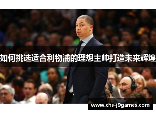 如何挑选适合利物浦的理想主帅打造未来辉煌