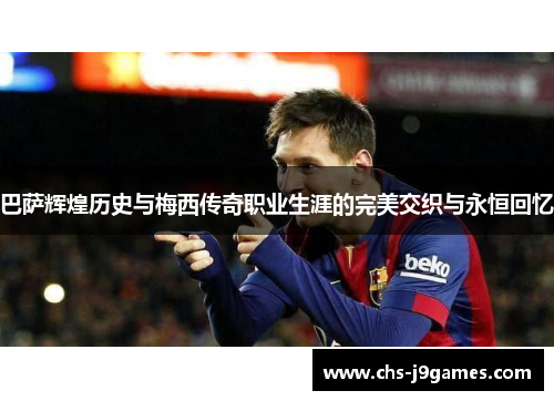 巴萨辉煌历史与梅西传奇职业生涯的完美交织与永恒回忆