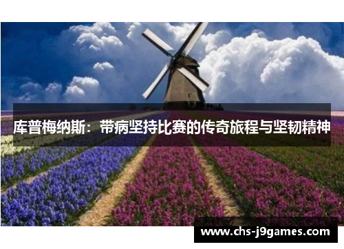 库普梅纳斯:带病坚持比赛的传奇旅程与坚韧精神 库普梅纳斯:带病坚持比赛的传奇旅程与坚韧精神