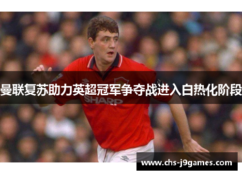 曼联复苏助力英超冠军争夺战进入白热化阶段