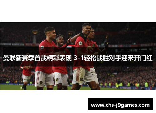 曼联新赛季首战精彩表现 3-1轻松战胜对手迎来开门红