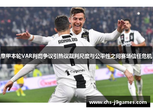 意甲本轮VAR判罚争议引热议裁判尺度与公平性之问赛场信任危机