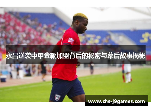 永昌逆袭中甲金靴加盟背后的秘密与幕后故事揭秘