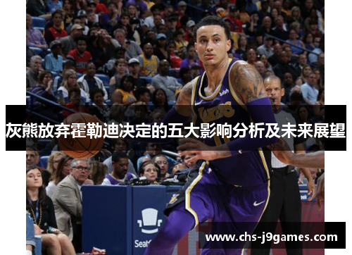 灰熊放弃霍勒迪决定的五大影响分析及未来展望