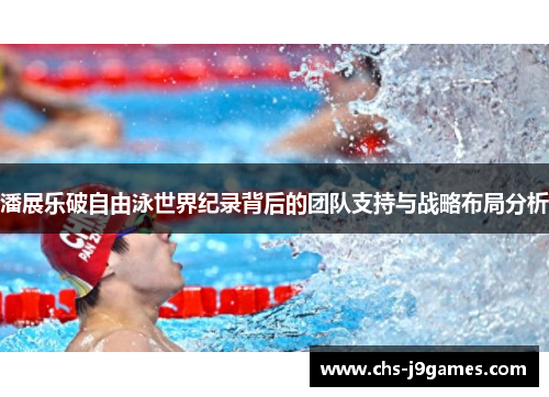 潘展乐破自由泳世界纪录背后的团队支持与战略布局分析