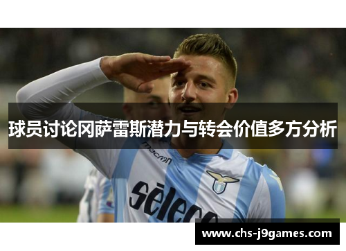 球员讨论冈萨雷斯潜力与转会价值多方分析 球员讨论冈萨雷斯潜力与转会价值多方分析