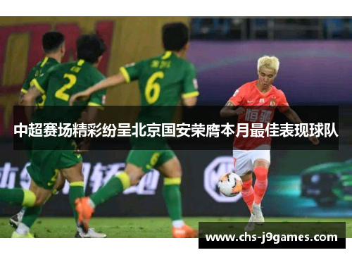 中超赛场精彩纷呈北京国安荣膺本月最佳表现球队