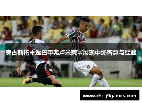 奥古斯托重返巴甲弗卢米嫩塞展现中场智慧与经验