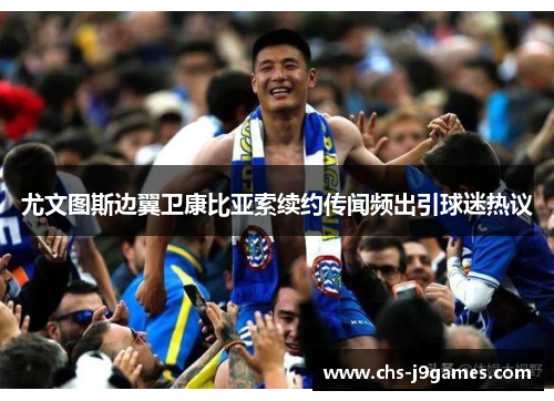 尤文图斯边翼卫康比亚索续约传闻频出引球迷热议