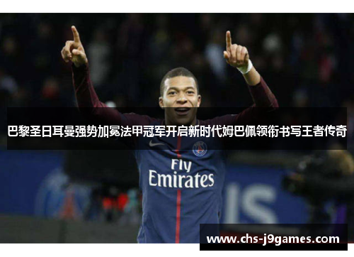 巴黎圣日耳曼强势加冕法甲冠军开启新时代姆巴佩领衔书写王者传奇 巴黎圣日耳曼强势加冕法甲冠军开启新时代姆巴佩领衔书写王者传奇