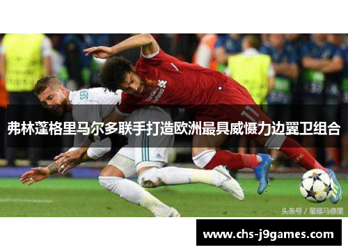 弗林蓬格里马尔多联手打造欧洲最具威慑力边翼卫组合