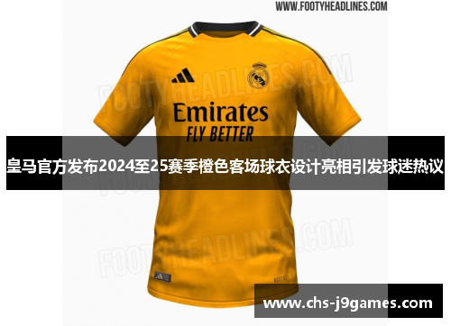 皇马官方发布2024至25赛季橙色客场球衣设计亮相引发球迷热议