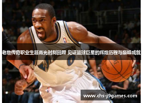 老詹传奇职业生涯高光时刻回顾 见证篮球巨星的辉煌历程与巅峰成就