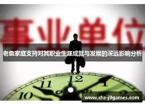 老詹家庭支持对其职业生涯成就与发展的深远影响分析