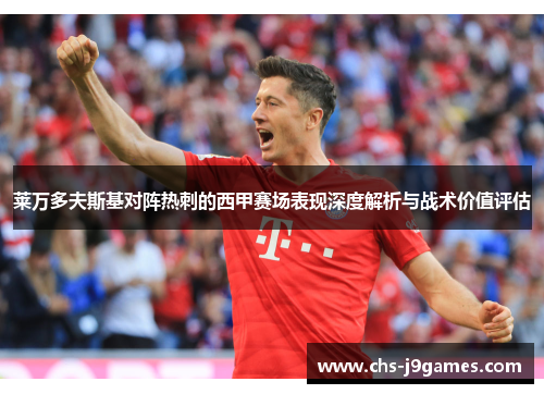 莱万多夫斯基对阵热刺的西甲赛场表现深度解析与战术价值评估