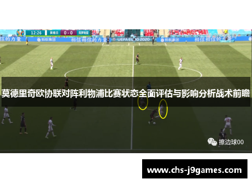 莫德里奇欧协联对阵利物浦比赛状态全面评估与影响分析战术前瞻