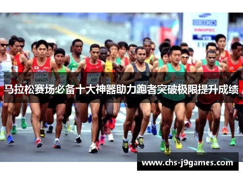 马拉松赛场必备十大神器助力跑者突破极限提升成绩