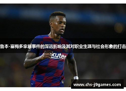 鲁本-塞梅多家暴事件的深远影响及其对职业生涯与社会形象的打击