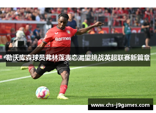 勒沃库森球员弗林蓬表态渴望挑战英超联赛新篇章