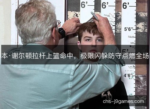 本·谢尔顿拉杆上篮命中，极限闪躲防守点燃全场