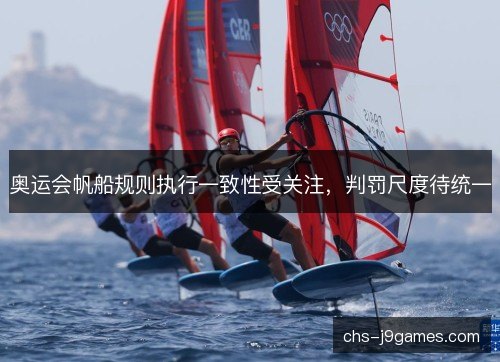 奥运会帆船规则执行一致性受关注，判罚尺度待统一