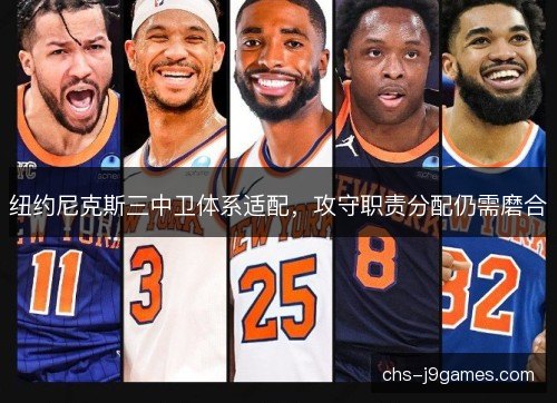 纽约尼克斯三中卫体系适配,攻守职责分配仍需磨合 纽约尼克斯三中卫体系适配,攻守职责分配仍需磨合