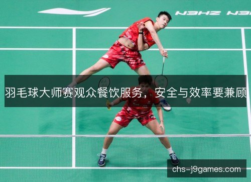 羽毛球大师赛观众餐饮服务,安全与效率要兼顾 羽毛球大师赛观众餐饮服务,安全与效率要兼顾